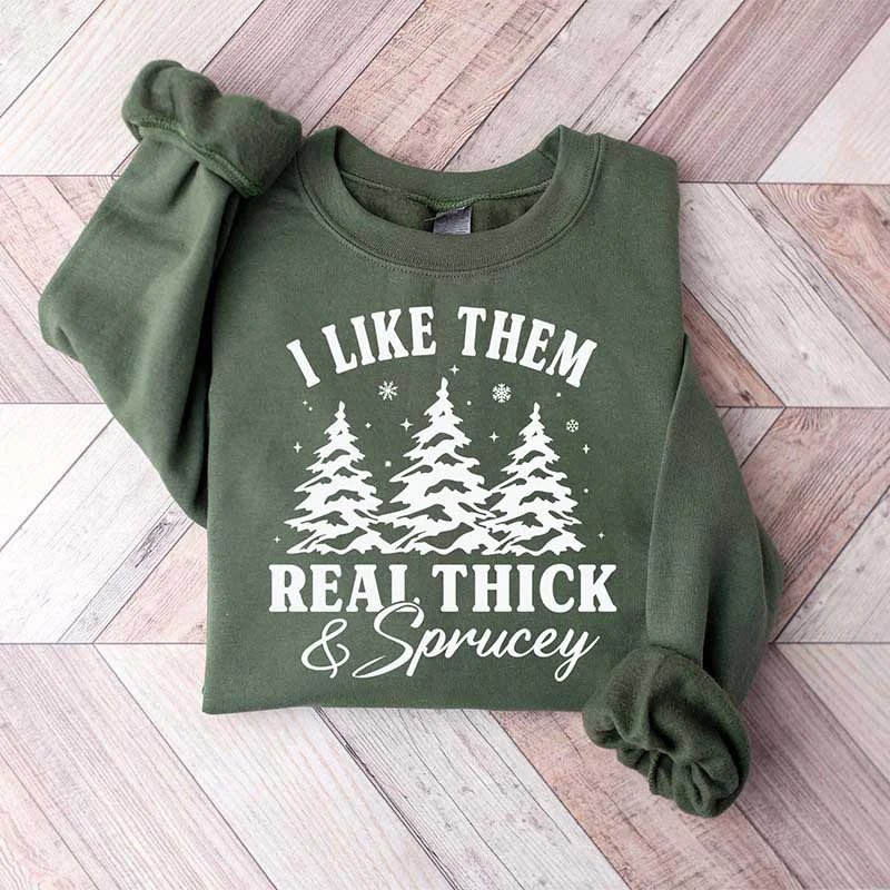 printed sweatshirts cool -I Like Them Real Thick and Sprucy Sweatshirt