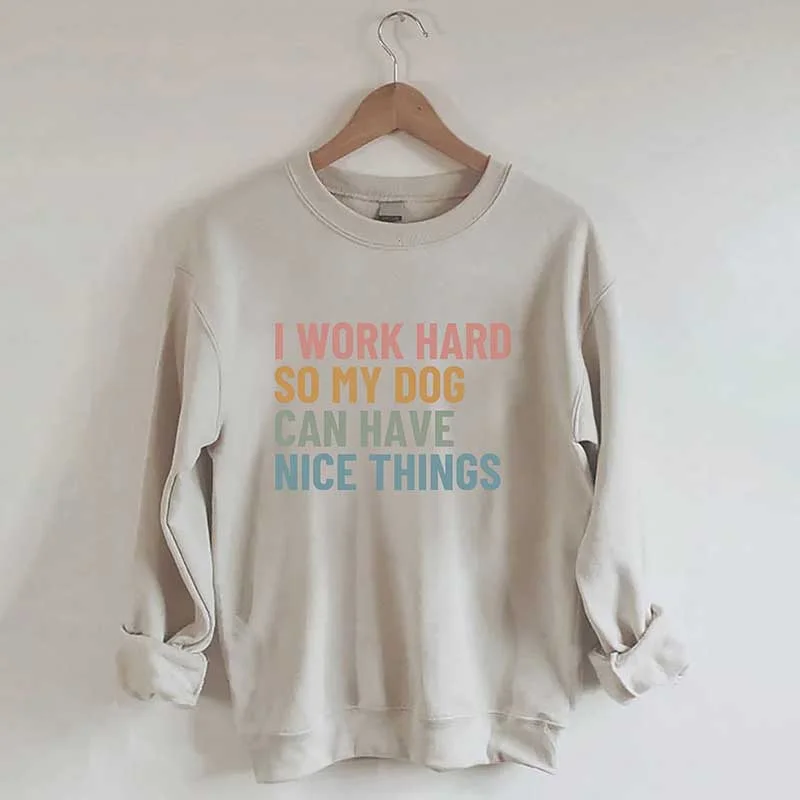 brown sweatshirts neutral -I Work Hard So My Dog Can Have Nice Things Sweatshirt